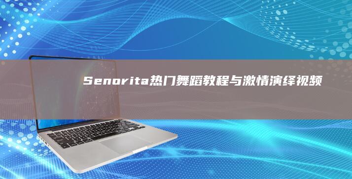 Senorita热门舞蹈教程与激情演绎视频